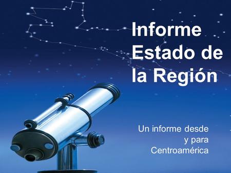 Informe Estado de la Región Un informe desde y para Centroamérica.