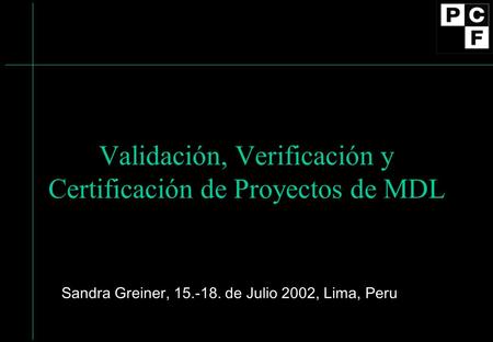 Validación, Verificación y Certificación de Proyectos de MDL Sandra Greiner, 15.-18. de Julio 2002, Lima, Peru.