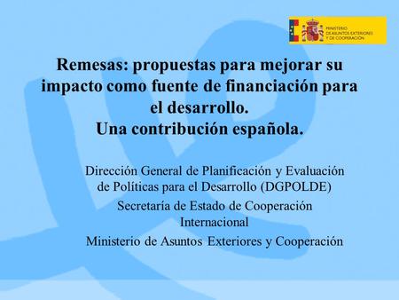 Remesas: propuestas para mejorar su impacto como fuente de financiación para el desarrollo. Una contribución española. Dirección General de Planificación.