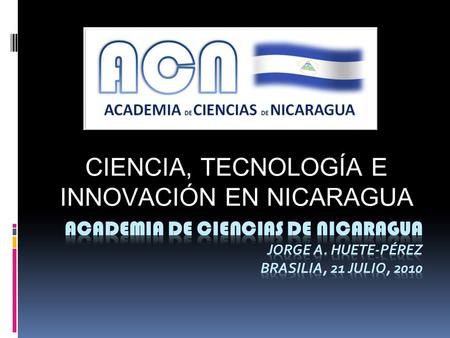 CIENCIA, TECNOLOGÍA E INNOVACIÓN EN NICARAGUA. Contenido Hasta 1980, ciencia como inquietud individual Desde 1980, institucionalización de la Ciencia.