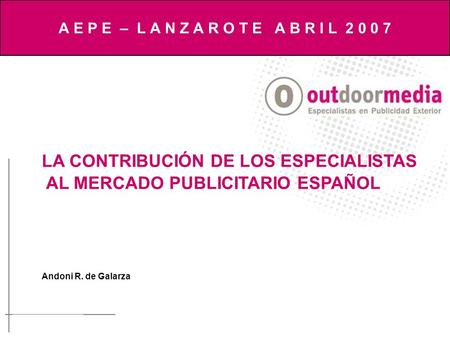 LA CONTRIBUCIÓN DE LOS ESPECIALISTAS AL MERCADO PUBLICITARIO ESPAÑOL Andoni R. de Galarza A E P E – L A N Z A R O T E A B R I L 2 0 0 7.