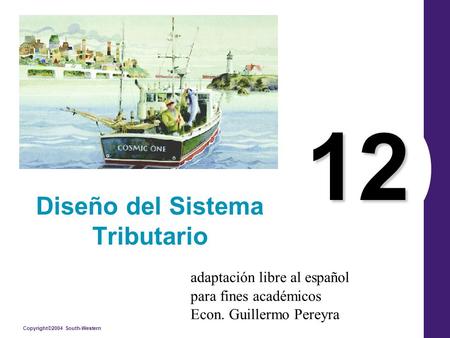 Copyright©2004 South-Western 12 Diseño del Sistema Tributario adaptación libre al español para fines académicos Econ. Guillermo Pereyra.