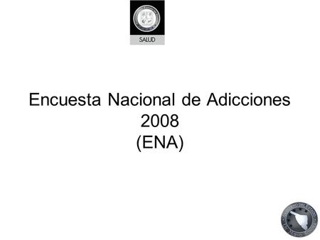 Encuesta Nacional de Adicciones 2008 (ENA). Antecedentes Hasta la fecha se han realizado 5 encuestas nacionales; 1988, 1992, 1998, 2002 y 2008. Es una.