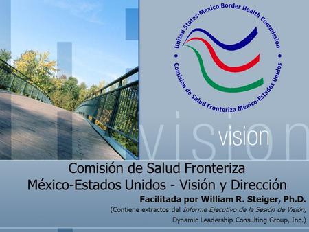 Comisión de Salud Fronteriza México-Estados Unidos - Visión y Dirección Facilitada por William R. Steiger, Ph.D. (Contiene extractos del Informe Ejecutivo.