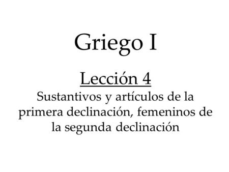 Griego I Lección 4 Sustantivos y artículos de la primera declinación, femeninos de la segunda declinación.
