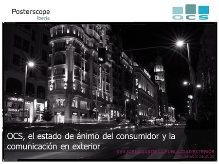 OCS, el estado de ánimo del consumidor y la comunicación en exterior XVII JORNADAS DE LA PUBLICIDAD EXTERIOR 18 de abril de 2008.
