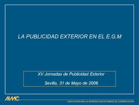LA PUBLICIDAD EXTERIOR EN EL E.G.M XV Jornadas de Publicidad Exterior Sevilla, 31 de Mayo de 2006.