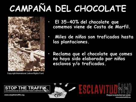CAMPANYA DE LA XOCOLATA El 35-40% del chocolate que comemos viene de Costa de Marfil. Miles de niños son traficados hasta las plantaciones. Reclama que.