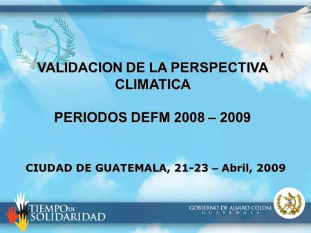 VALIDACION DE LA PERSPECTIVA CLIMATICA PERIODOS DEFM 2008 – 2009 CIUDAD DE GUATEMALA, 21-23 – Abril, 2009.