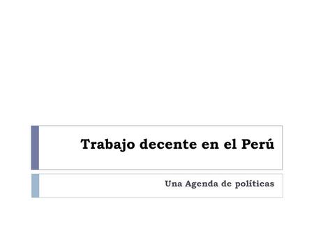 Trabajo decente en el Perú Una Agenda de políticas.