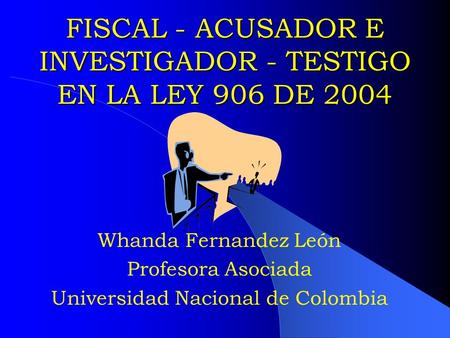 FISCAL - ACUSADOR E INVESTIGADOR - TESTIGO EN LA LEY 906 DE 2004