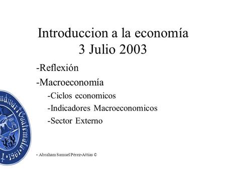 Introduccion a la economía 3 Julio 2003 -Reflexión -Macroeconomía -Ciclos economicos -Indicadores Macroeconomicos -Sector Externo - Abraham Samuel Pérez-Attías.