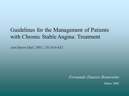 Guidelines for the Management of Patients with Chronic Stable Angina: Treatment Ann Intern Med. 2001; 135:616-632 Fernando Hansen Benavente Enero 2001.