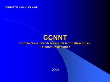 CONAPPTEL 2004 – 2006 CIME CCNNT Comité Consultivo Nacional de Normalizacion en Telecomunicaciones 2004.