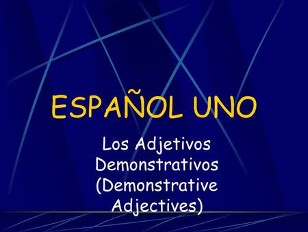 ESPAÑOL UNO Los Adjetivos Demonstrativos (Demonstrative Adjectives)