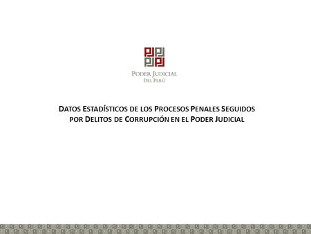 D ATOS E STADÍSTICOS DE LOS P ROCESOS P ENALES S EGUIDOS POR D ELITOS DE C ORRUPCIÓN EN EL P ODER J UDICIAL.