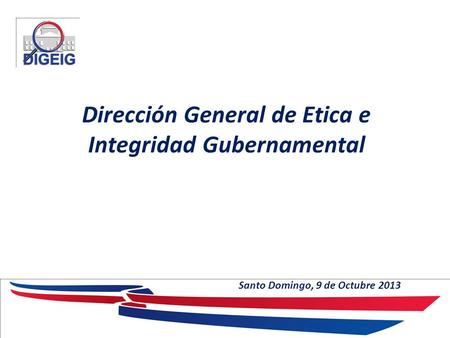 Dirección General de Etica e Integridad Gubernamental Santo Domingo, 9 de Octubre 2013.