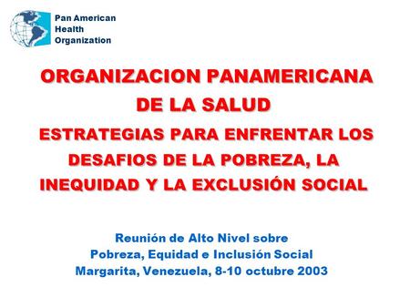 Pan American Health Organization ORGANIZACION PANAMERICANA DE LA SALUD ESTRATEGIAS PARA ENFRENTAR LOS DESAFIOS DE LA POBREZA, LA INEQUIDAD Y LA EXCLUSIÓN.
