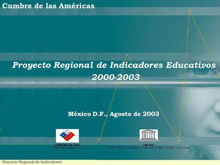 Cumbre de las Américas Proyecto Regional de Indicadores Educativos 2000-2003 México D.F., Agosto de 2003 Proyecto Regional de Indicadores Educativos -