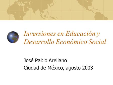 Inversiones en Educación y Desarrollo Económico Social José Pablo Arellano Ciudad de México, agosto 2003.