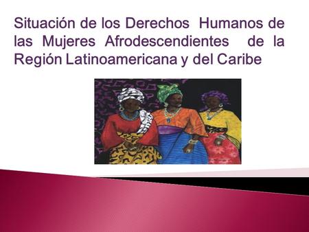 Situación de los Derechos Humanos de las Mujeres Afrodescendientes de la Región Latinoamericana y del Caribe.