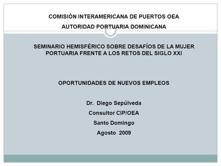 COMISIÓN INTERAMERICANA DE PUERTOS OEA AUTORIDAD PORTUARIA DOMINICANA SEMINARIO HEMISFÉRICO SOBRE DESAFÍOS DE LA MUJER PORTUARIA FRENTE A LOS RETOS DEL.