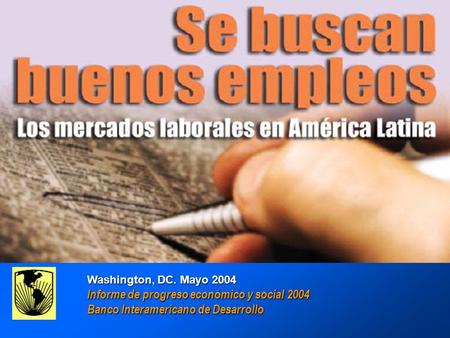 GOOD JOBS WANTED : Labor Markets in América Latina Inter-American Development Bank Washington, DC. Mayo 2004 Informe de progreso económico y social 2004.