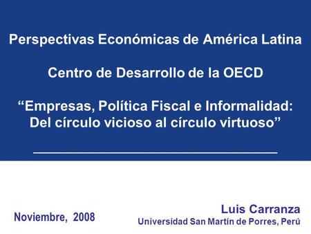Perspectivas Económicas de América Latina Centro de Desarrollo de la OECD “Empresas, Política Fiscal e Informalidad: Del círculo vicioso al círculo virtuoso”