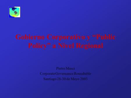 Gobierno Corporativo y Public Policy a Nivel Regional Pietro Masci Corporate Governance Roundtable Santiago 28-30 de Mayo 2003.
