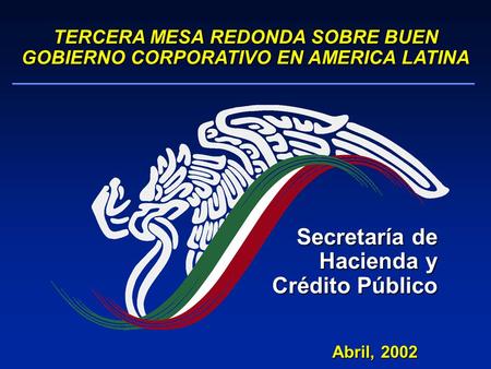 Abril, 2002 TERCERA MESA REDONDA SOBRE BUEN GOBIERNO CORPORATIVO EN AMERICA LATINA Secretaría de Hacienda y Crédito Público.