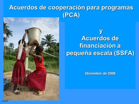 UNICEF Acuerdos de cooperación para programas (PCA) y Acuerdos de financiación a pequeña escala (SSFA) Diciembre de 2009.