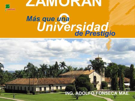 ZAMORAN O Más que una Universidad de Prestigio ING. ADOLFO FONSECA MAE.