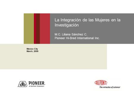 La Integración de las Mujeres en la Investigación M.C. Liliana Sánchez C. Pioneer Hi-Bred International Inc. Mexico City March, 2009.