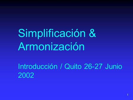 1 Simplificación & Armonización Introducción / Quito 26-27 Junio 2002.