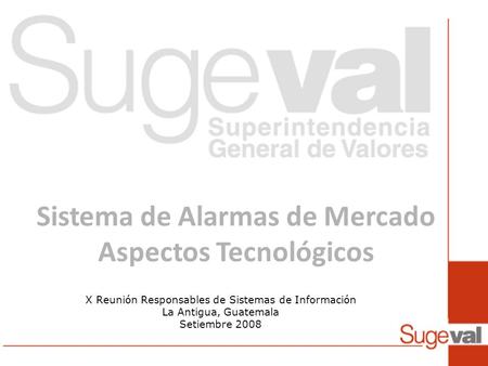 Sistema de Alarmas de Mercado Aspectos Tecnológicos X Reunión Responsables de Sistemas de Información La Antigua, Guatemala Setiembre 2008.