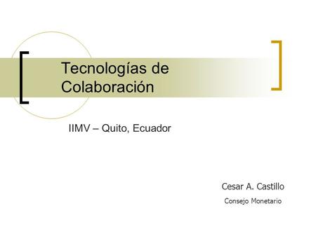 Tecnologías de Colaboración Cesar A. Castillo Consejo Monetario IIMV – Quito, Ecuador.