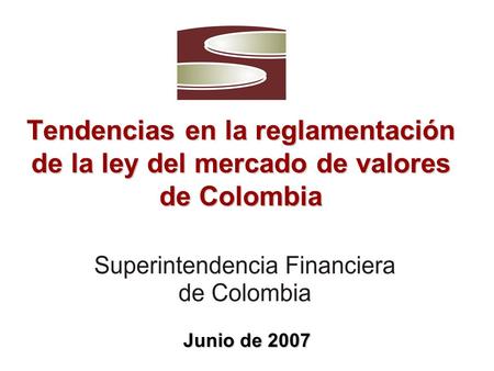 Tendencias en la reglamentación de la ley del mercado de valores de Colombia Junio de 2007.