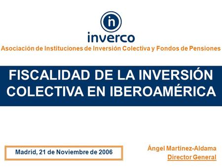 Asociación de Instituciones de Inversión Colectiva y Fondos de Pensiones FISCALIDAD DE LA INVERSIÓN COLECTIVA EN IBEROAMÉRICA Madrid, 21 de Noviembre de.