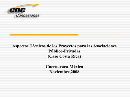 Aspectos Técnicos de los Proyectos para las Asociaciones Público-Privadas (Caso Costa Rica) Cuernavaca-México Noviembre,2008.