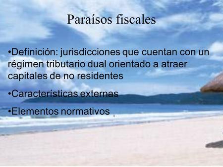 Paraísos fiscales Definición: jurisdicciones que cuentan con un régimen tributario dual orientado a atraer capitales de no residentes Características externas.