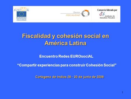 1 Fiscalidad y cohesión social en América Latina Cartagena de Indias 26 - 30 de junio de 2006 Encuentro Redes EUROsociAL Compartir experiencias para construir.