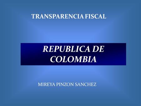 TRANSPARENCIA FISCAL REPUBLICA DE COLOMBIA MIREYA PINZON SANCHEZ.