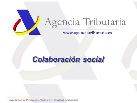 Colaboración social Agencia Tributaria www.agenciatributaria.es Departamento de Organización, Planificación y Relaciones Institucionales.