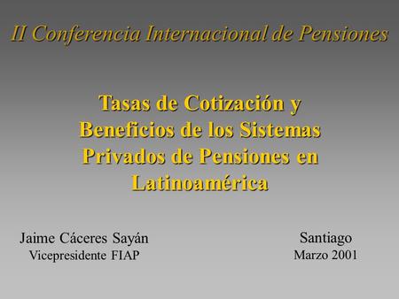 II Conferencia Internacional de Pensiones Santiago Marzo 2001 Tasas de Cotización y Beneficios de los Sistemas Privados de Pensiones en Latinoamérica Jaime.