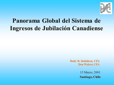 Panorama Global del Sistema de Ingresos de Jubilación Canadiense 15 Marzo, 2001 Santiago, Chile Rudy R. Dabideen, CFA Don Walcot, CFA.