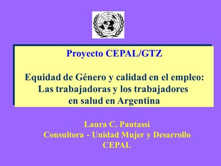 Proyecto CEPAL/GTZ Equidad de Género y calidad en el empleo: Las trabajadoras y los trabajadores en salud en Argentina Proyecto CEPAL/GTZ Equidad de Género.