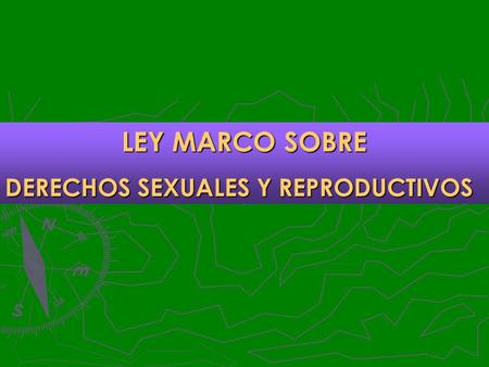 LEY MARCO SOBRE DERECHOS SEXUALES Y REPRODUCTIVOS.