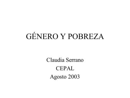 GÉNERO Y POBREZA Claudia Serrano CEPAL Agosto 2003.