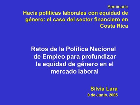 Seminario Hacia políticas laborales con equidad de género: el caso del sector financiero en Costa Rica Retos de la Política Nacional de Empleo para profundizar.