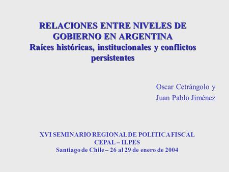 RELACIONES ENTRE NIVELES DE GOBIERNO EN ARGENTINA Raíces históricas, institucionales y conflictos persistentes Oscar Cetrángolo y Juan Pablo Jiménez XVI.